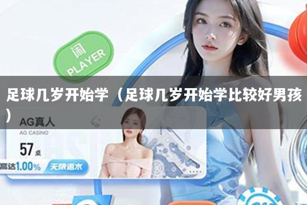 详细阅读:足球几岁开始学(足球几岁开始学比较好男孩) 足球几岁开始学(足球几岁开始学比较好男孩)