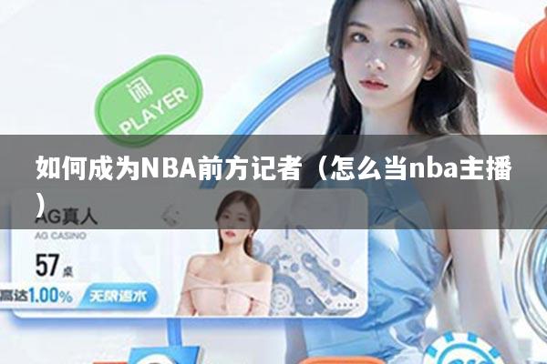 如何成为NBA前方记者（怎么当nba主播）