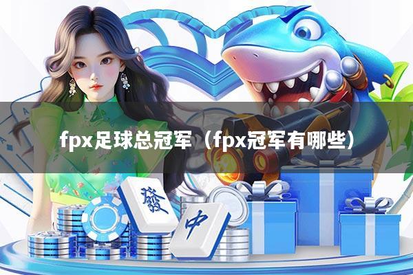 fpx足球总冠军（fpx冠军有哪些）