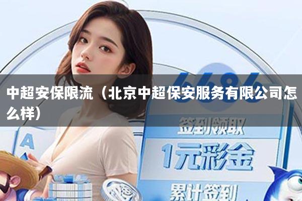 中超安保限流（北京中超保安服务有限公司怎么样）