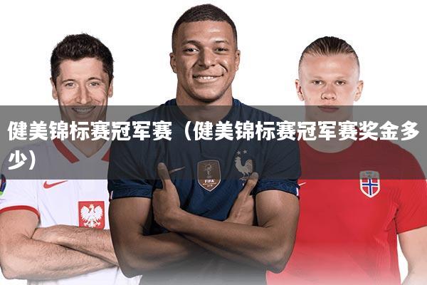 健美锦标赛冠军赛（健美锦标赛冠军赛奖金多少）