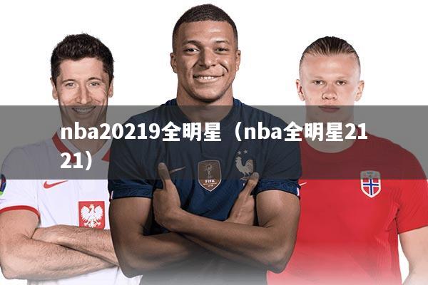 nba20219全明星（nba全明星2121）