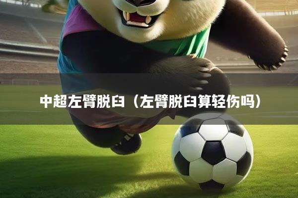 中超左臂脱臼（左臂脱臼算轻伤吗）