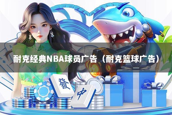 耐克经典NBA球员广告（耐克篮球广告）