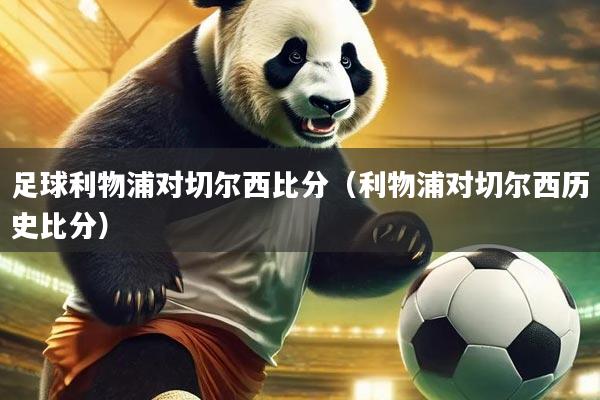 足球利物浦对切尔西比分（利物浦对切尔西历史比分）