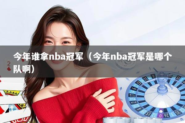 今年谁拿nba冠军（今年nba冠军是哪个队啊）