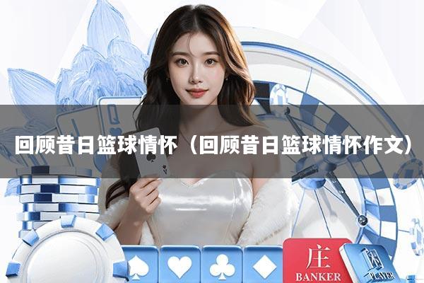 回顾昔日篮球情怀(回顾昔日篮球情怀作文)