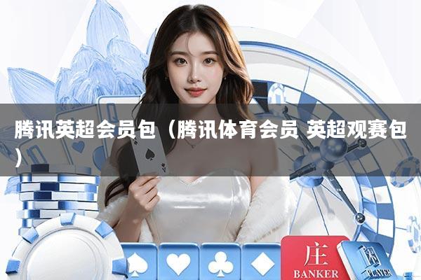 腾讯英超会员包（腾讯体育会员 英超观赛包）