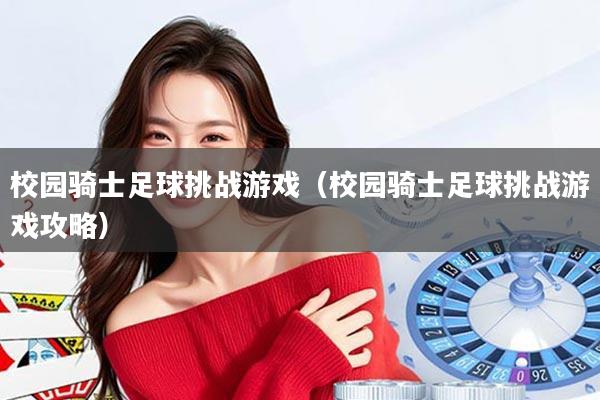 校园骑士足球挑战游戏(校园骑士足球挑战游戏攻略)