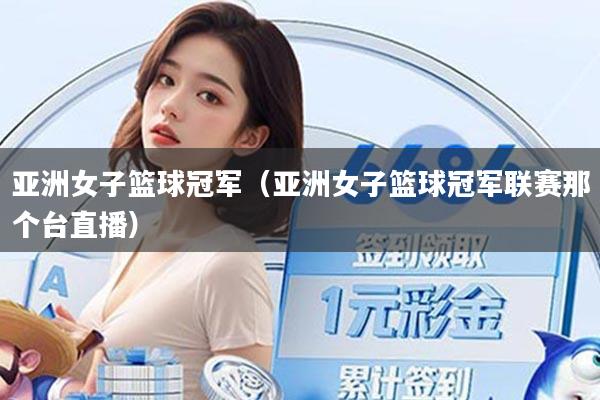 亚洲女子篮球冠军（亚洲女子篮球冠军联赛那个台直播）