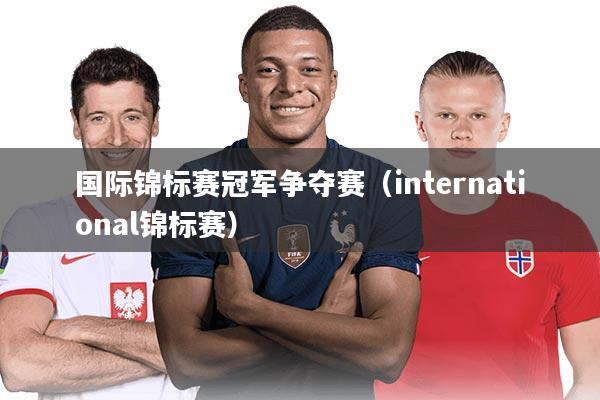 国际锦标赛冠军争夺赛（international锦标赛）