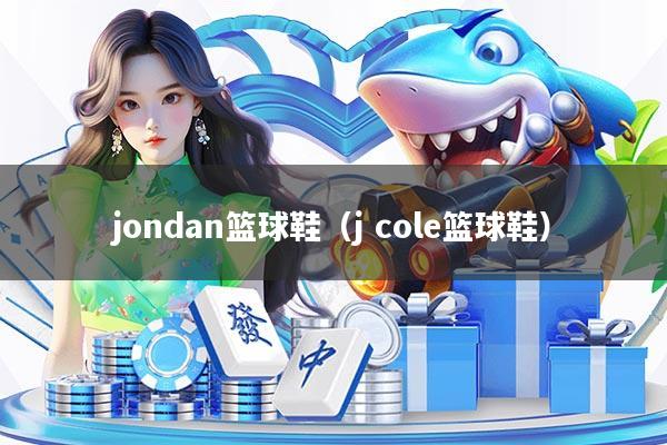 jondan篮球鞋（j cole篮球鞋）