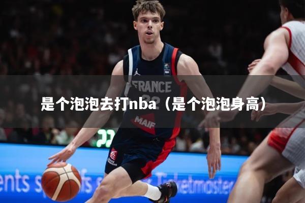 是个泡泡去打nba（是个泡泡身高）