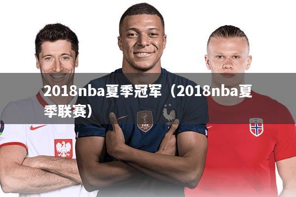2018nba夏季冠军（2018nba夏季联赛）