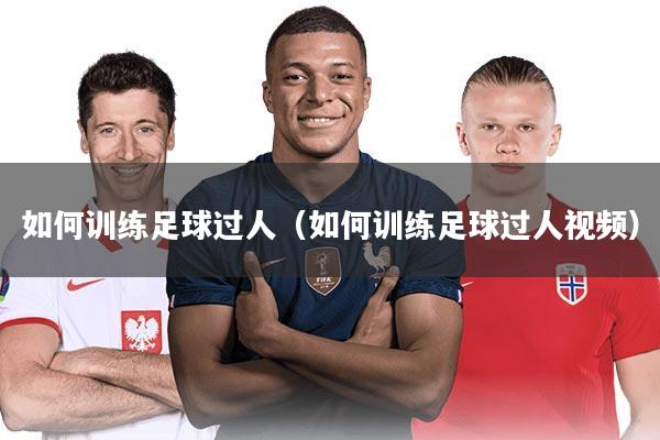 如何训练足球过人（如何训练足球过人视频）