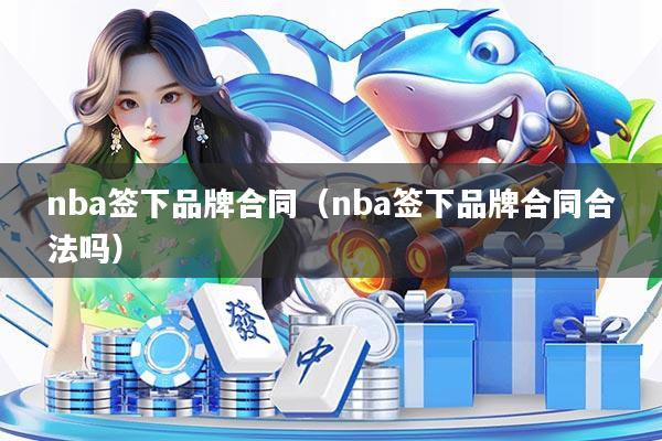 nba签下品牌合同（nba签下品牌合同合法吗）