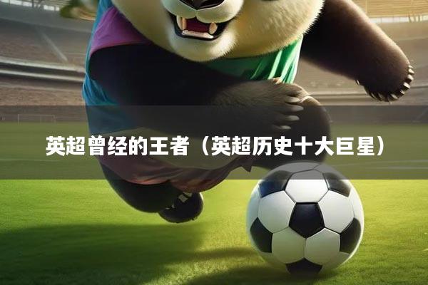 英超曾经的王者（英超历史十大巨星）