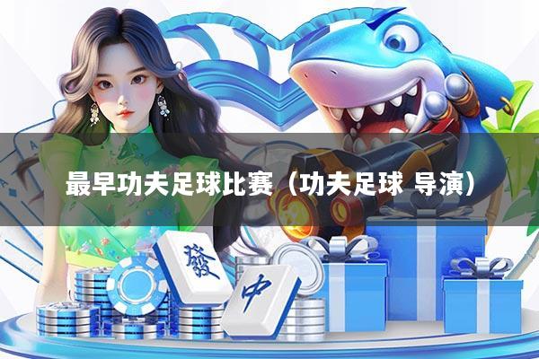 最早功夫足球比赛（功夫足球 导演）