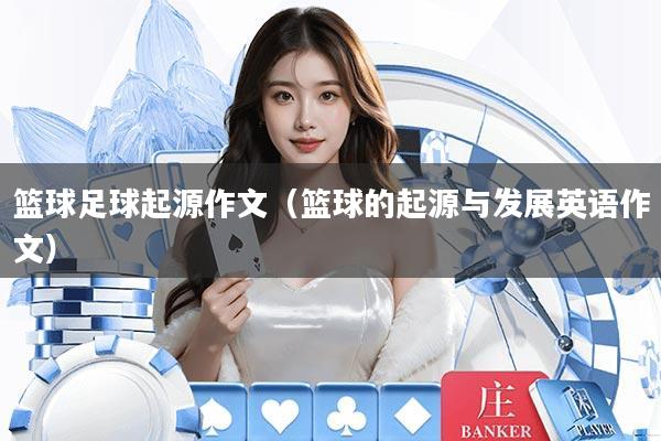 篮球足球起源作文（篮球的起源与发展英语作文）