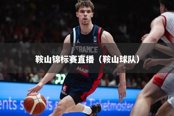 鞍山锦标赛直播（鞍山球队）