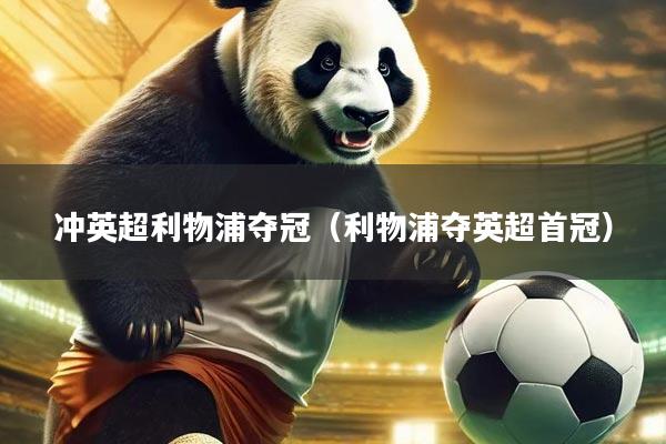 冲英超利物浦夺冠（利物浦夺英超首冠）