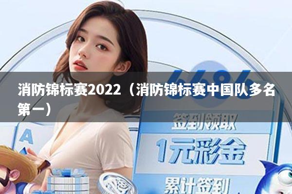 消防锦标赛2022（消防锦标赛中国队多名第一）