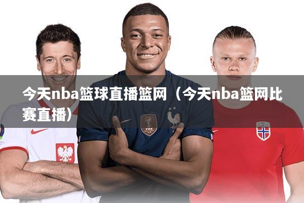 今天nba篮球直播篮网（今天nba篮网比赛直播）